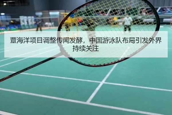 覃海洋项目调整传闻发酵，中国游泳队布局引发外界持续关注