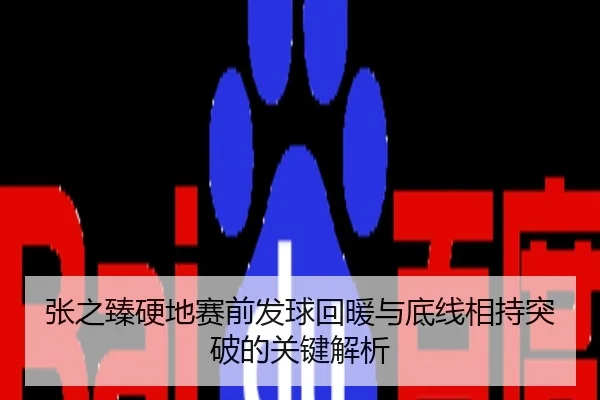 张之臻硬地赛前发球回暖与底线相持突破的关键解析