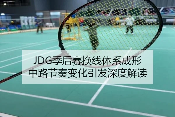 JDG季后赛换线体系成形 中路节奏变化引发深度解读