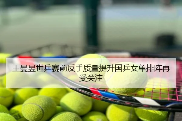 王曼昱世乒赛前反手质量提升国乒女单排阵再受关注