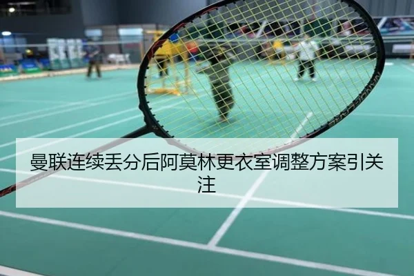 曼联连续丢分后阿莫林更衣室调整方案引关注