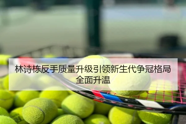 林诗栋反手质量升级引领新生代争冠格局全面升温